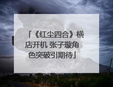 《红尘四合》横店开机 张子璇角色突破引期待