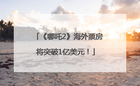 《哪吒2》海外票房将突破1亿美元！