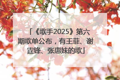 《歌手2025》第六期歌单公布，有王菲、谢霆锋、张惠妹的歌