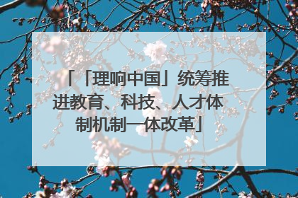 「理响中国」统筹推进教育、科技、人才体制机制一体改革