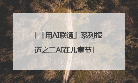 「用AI联通」系列报道之二AI在儿童节