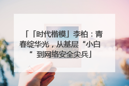 「时代楷模」李柏：青春绽华光，从基层“小白”到网络安全尖兵