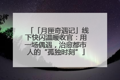 「月匣奇遇记」线下快闪温暖收官：用一场偶遇，治愈都市人的“孤独时刻”