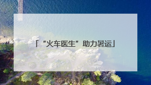 “火车医生”助力暑运