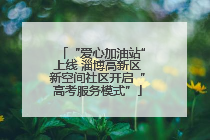 “爱心加油站”上线 淄博高新区新空间社区开启“高考服务模式”