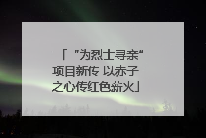“为烈士寻亲”项目新传 以赤子之心传红色薪火