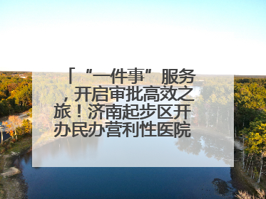 “一件事”服务，开启审批高效之旅！济南起步区开办民办营利性医院新突破