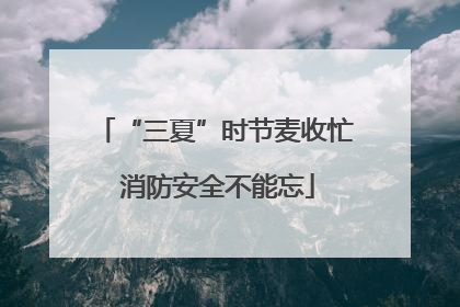 “三夏”时节麦收忙 消防安全不能忘