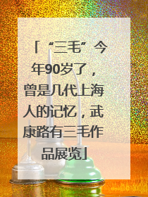 “三毛”今年90岁了，曾是几代上海人的记忆，武康路有三毛作品展览