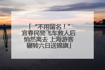 “不用留名！” 宜春民警飞车救人后悄然离去 上海游客辗转六日送锦旗