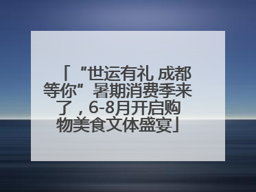 “世运有礼 成都等你”暑期消费季来了，6-8月开启购物美食文体盛宴