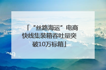 “丝路海运”电商快线集装箱吞吐量突破10万标箱