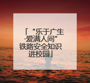 “乐于广生·爱满人间”铁路安全知识进校园