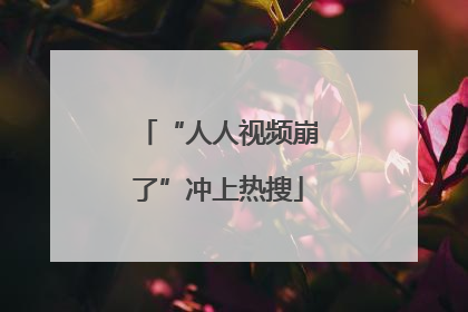 “人人视频崩了”冲上热搜