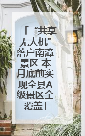 “共享无人机”落户南漳景区 本月底前实现全县A级景区全覆盖