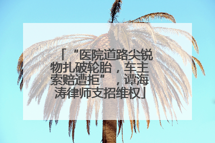 “医院道路尖锐物扎破轮胎，车主索赔遭拒”，谭海涛律师支招维权