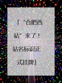 “合肥西站”来了！站名标识正式挂牌