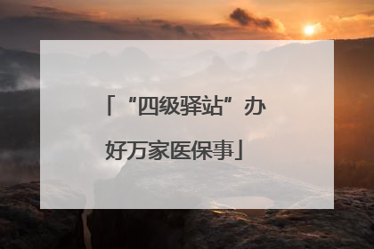 “四级驿站”办好万家医保事
