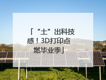 “土”出科技感！3D打印点燃毕业季