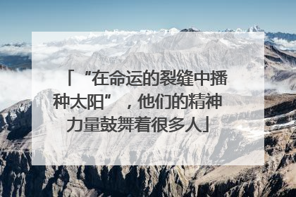 “在命运的裂缝中播种太阳”，他们的精神力量鼓舞着很多人