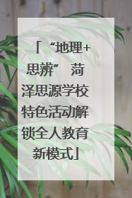 “地理+思辨” 菏泽思源学校特色活动解锁全人教育新模式