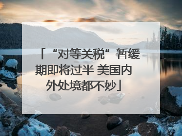 “对等关税”暂缓期即将过半 美国内外处境都不妙