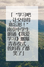 “学习吧，让父母得意忘形！”南京中学生朗诵《我爱学习》燃爆青春仪式，爸妈看了都笑了