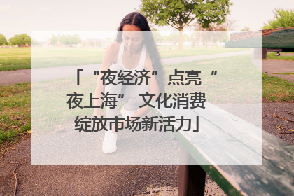 “夜经济”点亮“夜上海” 文化消费绽放市场新活力