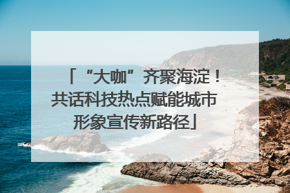 “大咖”齐聚海淀！共话科技热点赋能城市形象宣传新路径