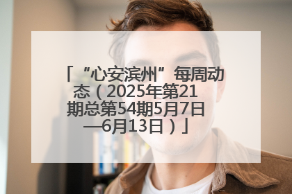 “心安滨州”每周动态（2025年第21期总第54期5月7日—6月13日）