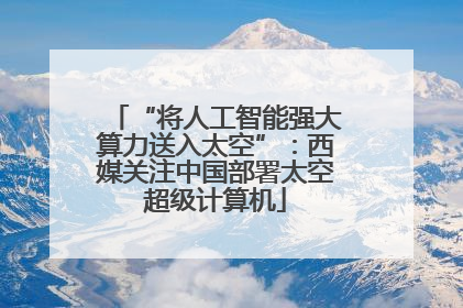 “将人工智能强大算力送入太空”：西媒关注中国部署太空超级计算机