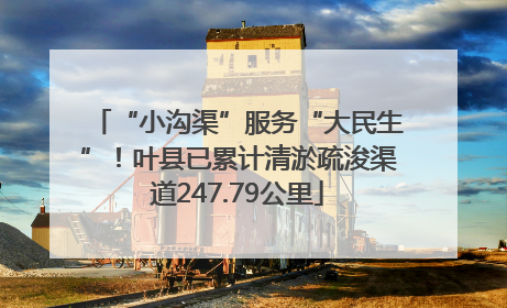 “小沟渠”服务“大民生”！叶县已累计清淤疏浚渠道247.79公里