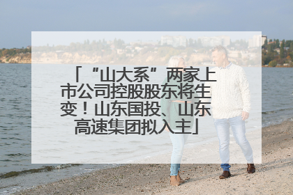 “山大系”两家上市公司控股股东将生变！山东国投、山东高速集团拟入主