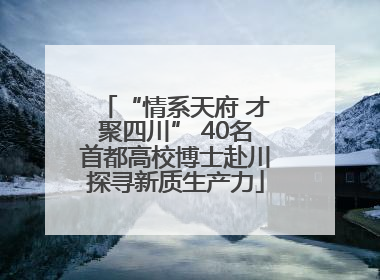 “情系天府 才聚四川” 40名首都高校博士赴川探寻新质生产力