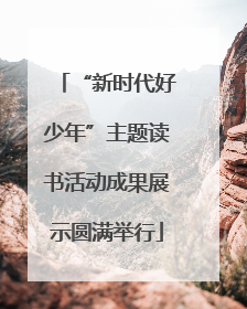 “新时代好少年”主题读书活动成果展示圆满举行