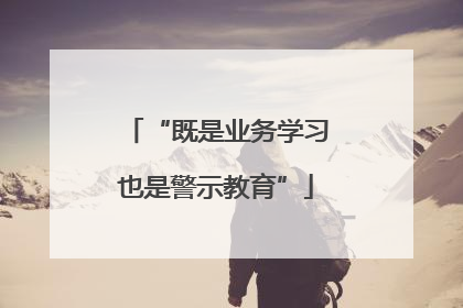 “既是业务学习也是警示教育”