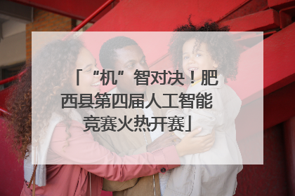 “机”智对决！肥西县第四届人工智能竞赛火热开赛