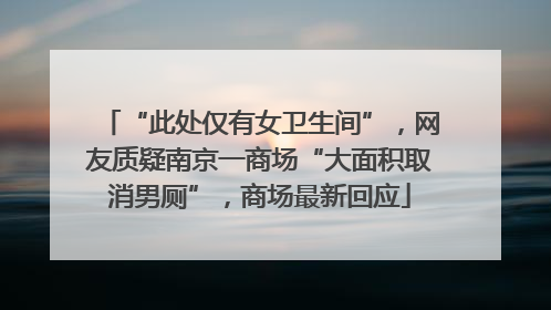 “此处仅有女卫生间”，网友质疑南京一商场“大面积取消男厕”，商场最新回应