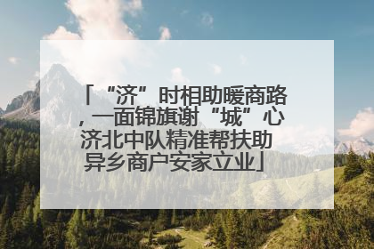 “济”时相助暖商路，一面锦旗谢“城”心 济北中队精准帮扶助异乡商户安家立业