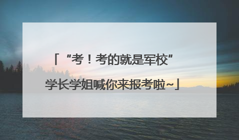 “考！考的就是军校” 学长学姐喊你来报考啦~