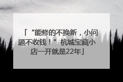 “能修的不换新，小问题不收钱！”杭城宝藏小店一开就是22年