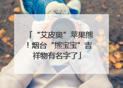 “艾皮奥”苹果熊！烟台“熊宝宝”吉祥物有名字了