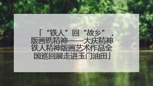 “铁人”回“故乡”，版画镌精神——大庆精神铁人精神版画艺术作品全国巡回展走进玉门油田