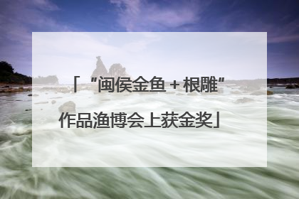 “闽侯金鱼＋根雕”作品渔博会上获金奖