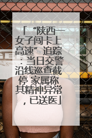 “陕西一女子闯卡上高速”追踪：当日交警沿线巡查截停 家属称其精神异常，已送医