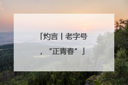 灼言丨老字号，“正青春”
