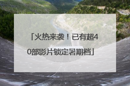 火热来袭！已有超40部影片锁定暑期档