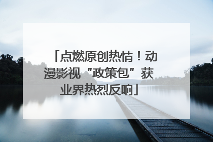 点燃原创热情！动漫影视“政策包”获业界热烈反响