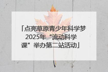 点亮草原青少年科学梦 2025年“流动科学课”举办第二站活动
