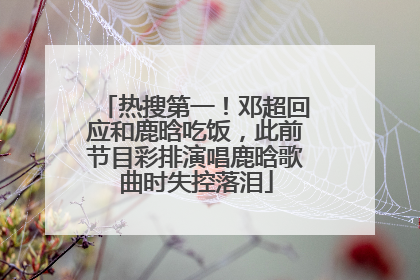 热搜第一！邓超回应和鹿晗吃饭，此前节目彩排演唱鹿晗歌曲时失控落泪
